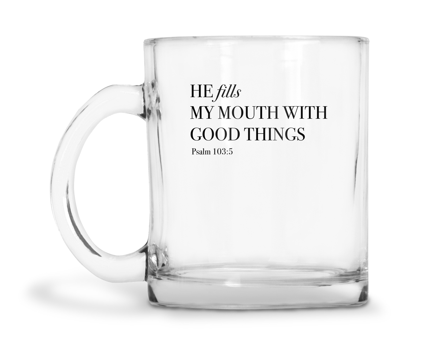 He Fills My Mouth With Good Things - Psalm 103:5 - 10oz Glass Mug
