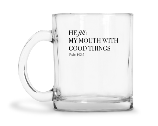He Fills My Mouth With Good Things - Psalm 103:5 - 10oz Glass Mug