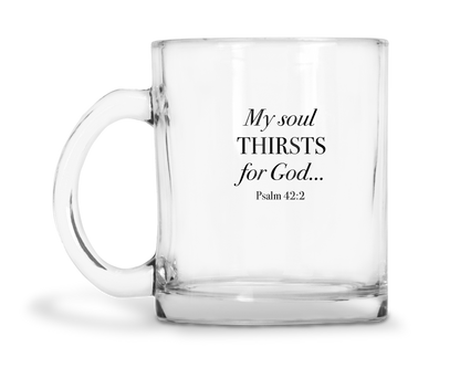 My Soul Thirsts For God - Psalm 42:2 - 10oz Glass Mug